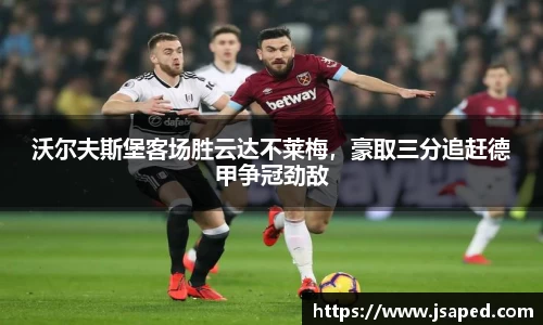 沃尔夫斯堡客场胜云达不莱梅，豪取三分追赶德甲争冠劲敌