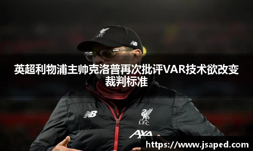英超利物浦主帅克洛普再次批评VAR技术欲改变裁判标准