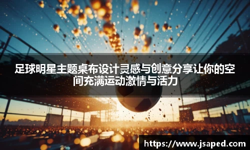 足球明星主题桌布设计灵感与创意分享让你的空间充满运动激情与活力