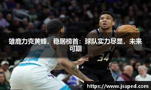雄鹿力克黄蜂，稳居榜首：球队实力尽显，未来可期