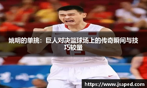 姚明的单挑：巨人对决篮球场上的传奇瞬间与技巧较量