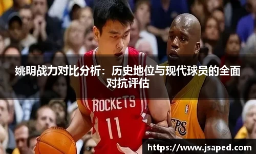 姚明战力对比分析：历史地位与现代球员的全面对抗评估
