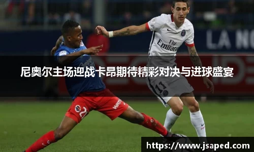 尼奥尔主场迎战卡昂期待精彩对决与进球盛宴