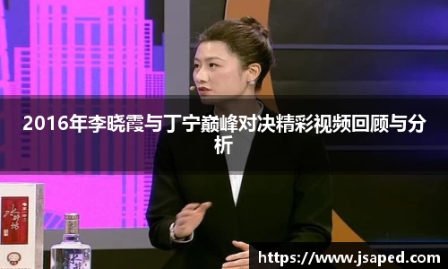 2016年李晓霞与丁宁巅峰对决精彩视频回顾与分析