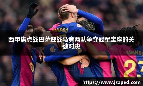 西甲焦点战巴萨迎战马竞两队争夺冠军宝座的关键对决