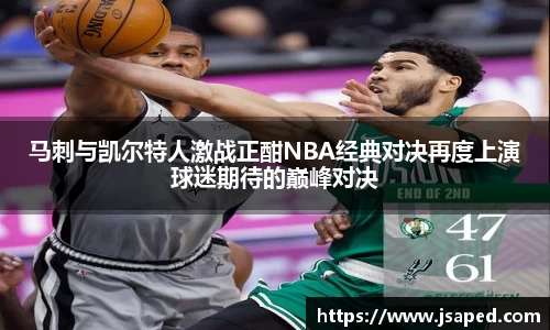 马刺与凯尔特人激战正酣NBA经典对决再度上演球迷期待的巅峰对决