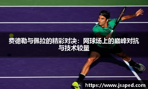 费德勒与佩拉的精彩对决：网球场上的巅峰对抗与技术较量