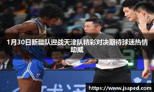 1月30日新疆队迎战天津队精彩对决期待球迷热情助威